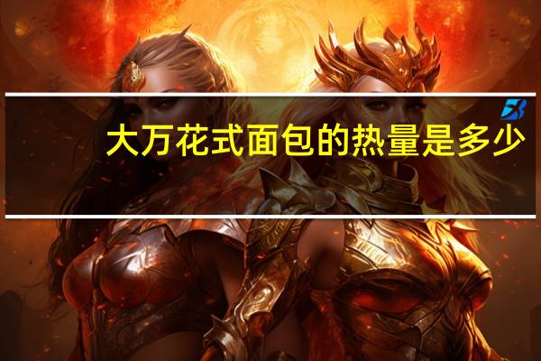 大万 花式面包的热量是多少