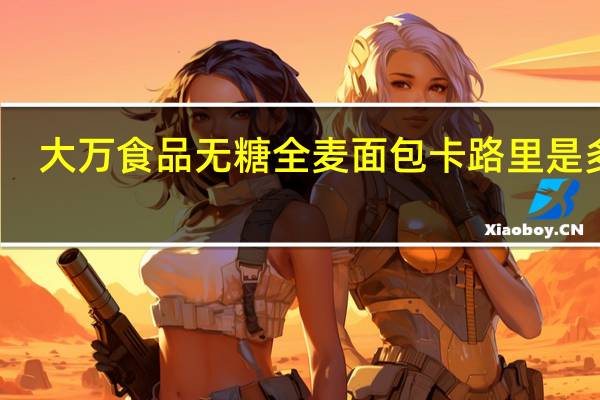 大万食品 无糖全麦面包卡路里是多少