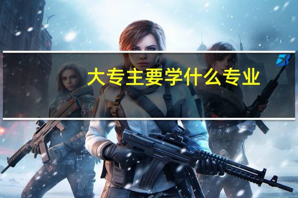 大专主要学什么专业
