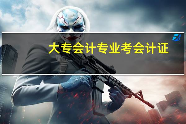 大专会计专业考会计证（大专会计专业课程）