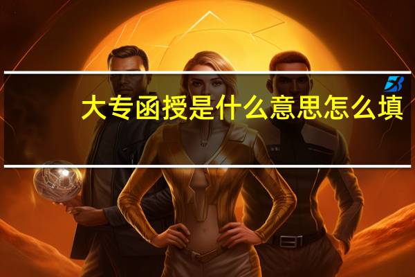大专函授是什么意思怎么填（大专函授是什么意思）