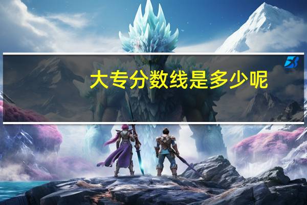 大专分数线是多少呢