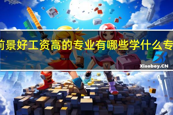大专前景好工资高的专业有哪些 学什么专业比较吃香