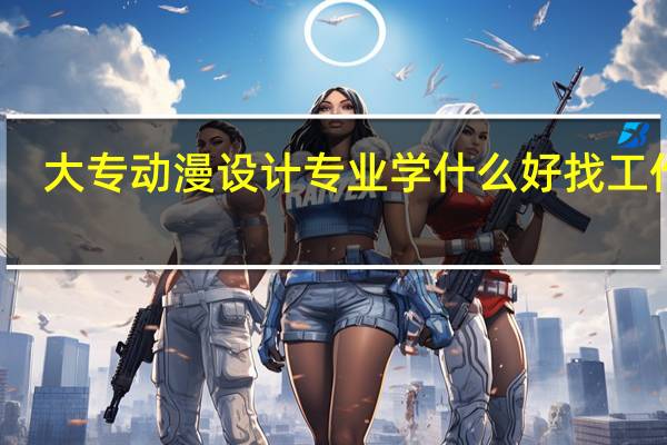 大专动漫设计专业学什么 好找工作吗