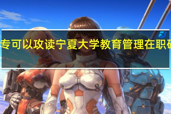 大专可以攻读宁夏大学教育管理在职研究生吗