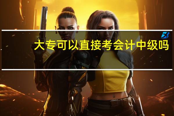 大专可以直接考会计中级吗