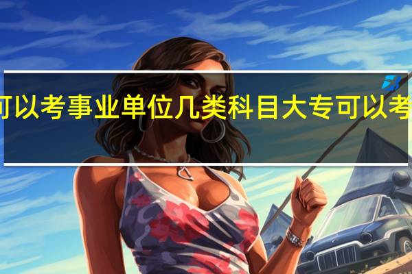 大专可以考事业单位几类科目 大专可以考事业单位吗