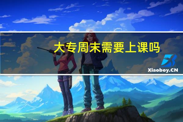 大专周末需要上课吗