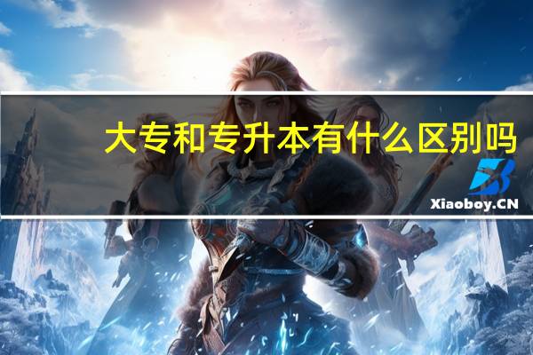 大专和专升本有什么区别吗