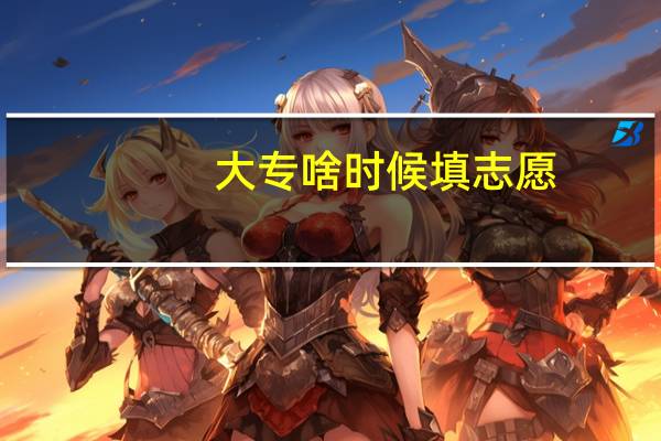 大专啥时候填志愿