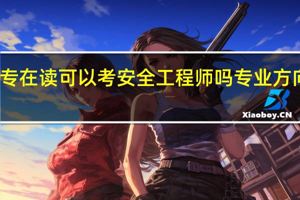 大专在读可以考安全工程师吗 专业方向有哪些