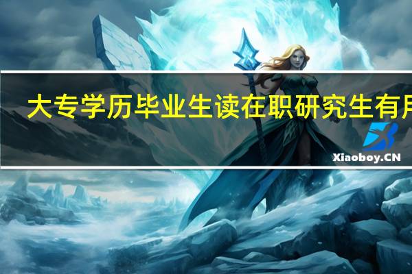 大专学历毕业生读在职研究生有用吗