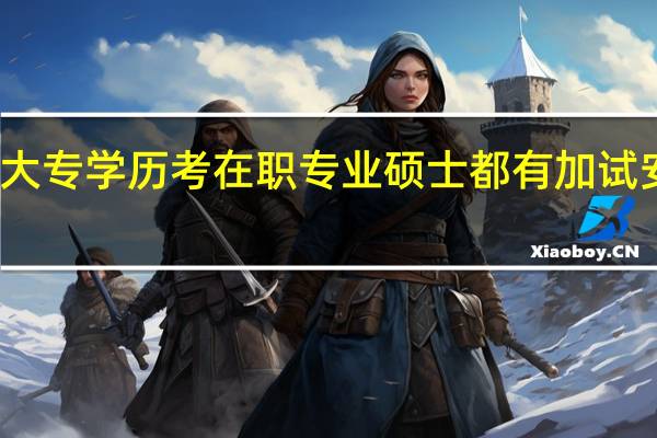 大专学历考在职专业硕士都有加试安排吗