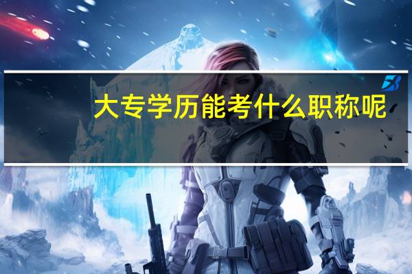 大专学历能考什么职称呢