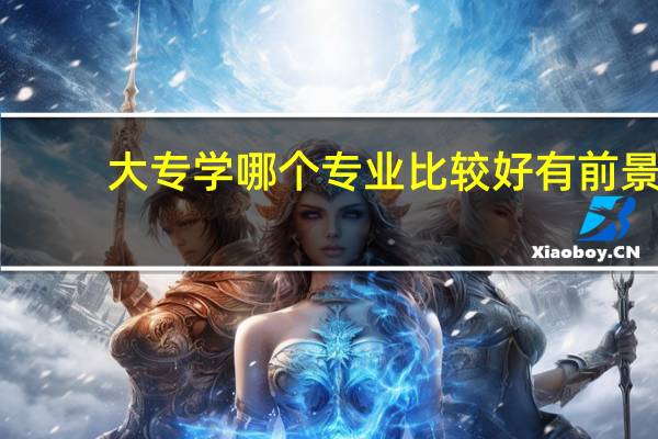 大专学哪个专业比较好有前景