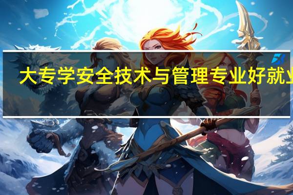 大专学安全技术与管理专业好就业吗