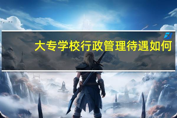 大专学校行政管理待遇如何