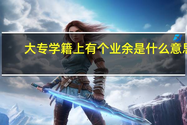 大专学籍上有个业余是什么意思