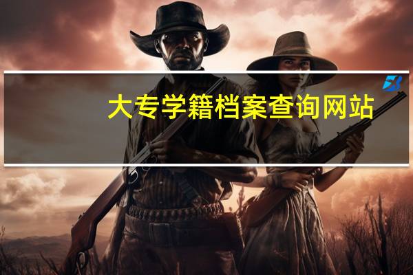 大专学籍档案查询网站（大专学籍档案查询系统）