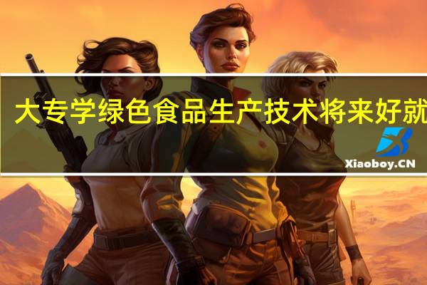 大专学绿色食品生产技术将来好就业吗