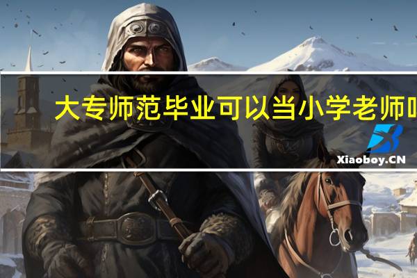 大专师范毕业可以当小学老师吗
