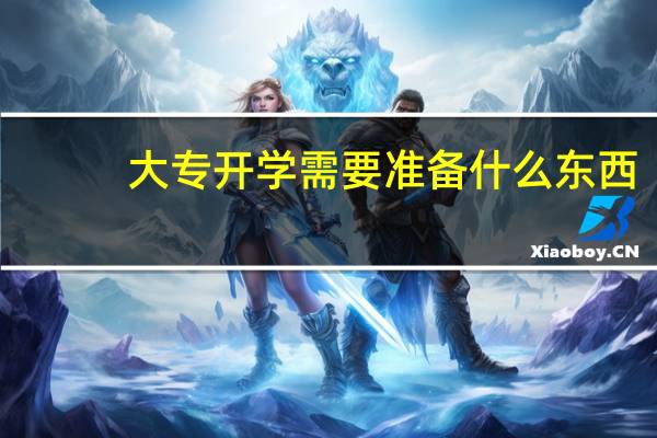 大专开学需要准备什么东西