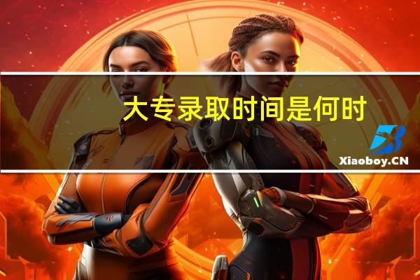 大专录取时间是何时