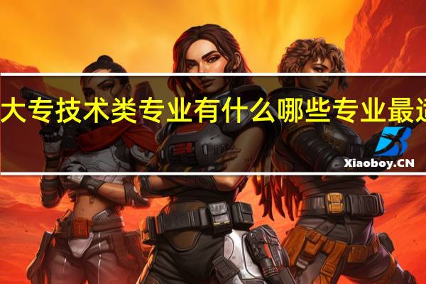 大专技术类专业有什么 哪些专业最适合学