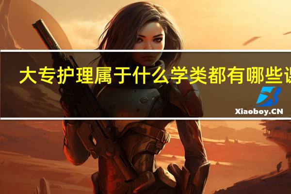 大专护理属于什么学类 都有哪些课程