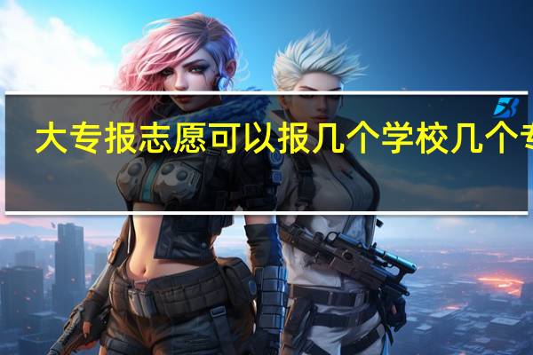 大专报志愿可以报几个学校几个专业