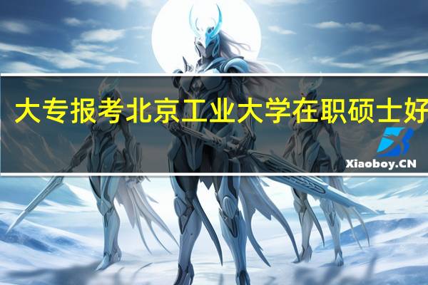 大专报考北京工业大学在职硕士好考吗