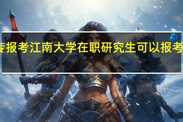 大专报考江南大学在职研究生可以报考哪些专业