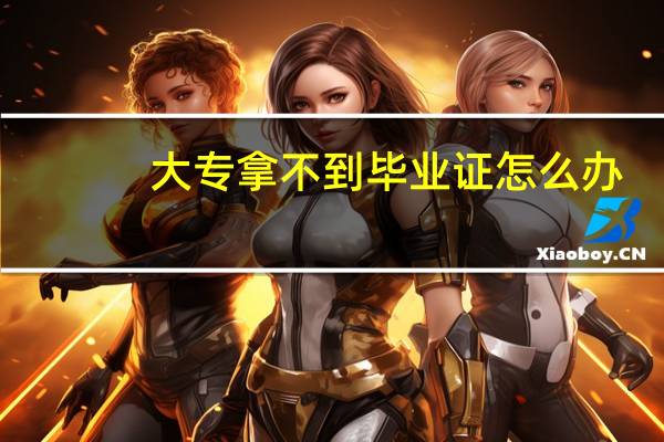 大专拿不到毕业证怎么办