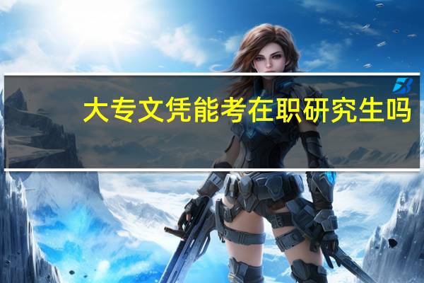 大专文凭能考在职研究生吗