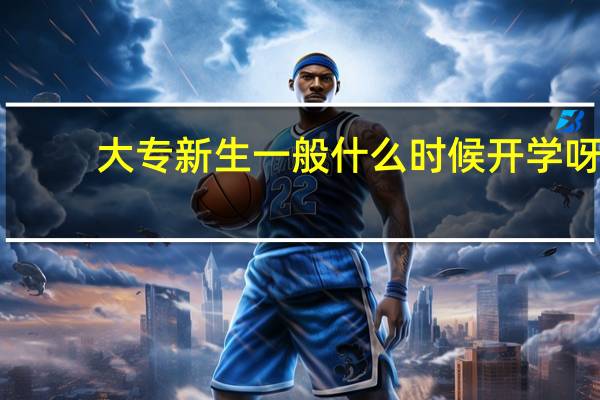 大专新生一般什么时候开学呀