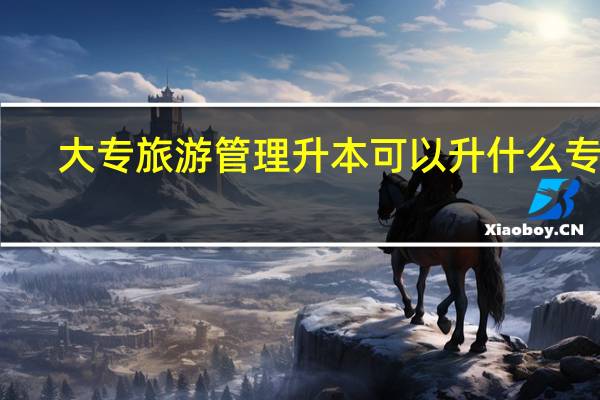 大专旅游管理升本可以升什么专业