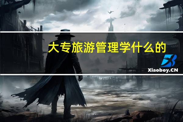 大专旅游管理学什么的,就业前景如何