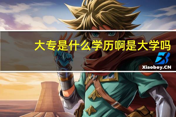 大专是什么学历啊是大学吗