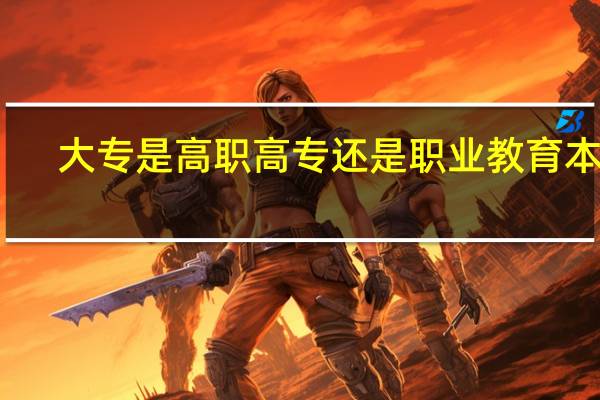 大专是高职高专还是职业教育本科