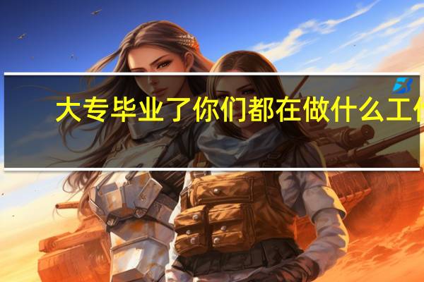 大专毕业了你们都在做什么工作