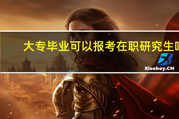 大专毕业可以报考在职研究生吗