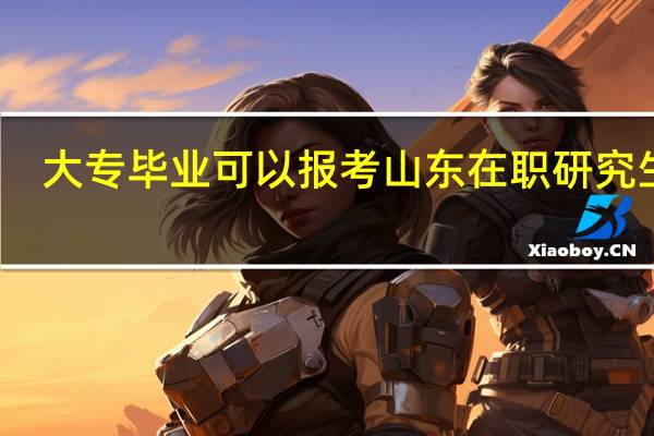 大专毕业可以报考山东在职研究生吗