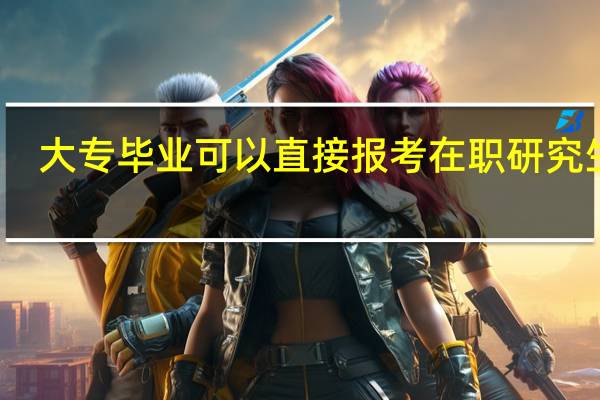 大专毕业可以直接报考在职研究生吗
