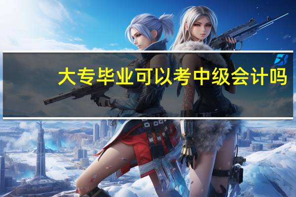 大专毕业可以考中级会计吗