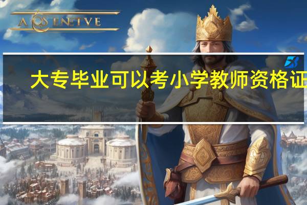 大专毕业可以考小学教师资格证吗