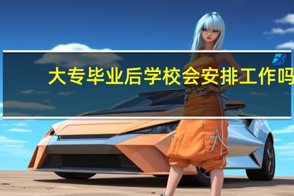 大专毕业后学校会安排工作吗