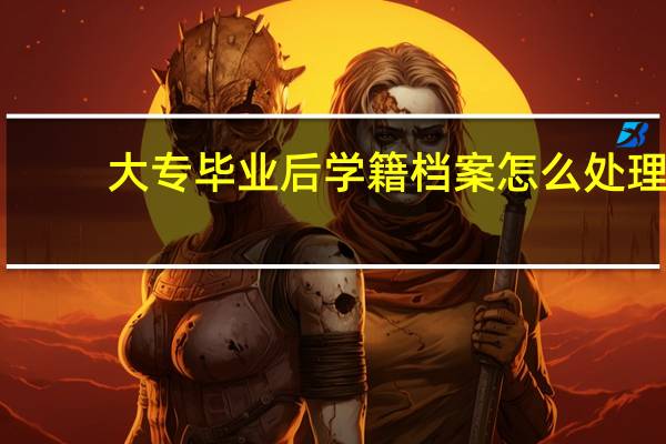 大专毕业后学籍档案怎么处理