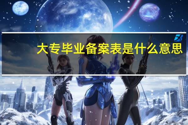 大专毕业备案表是什么意思