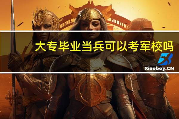 大专毕业当兵可以考军校吗