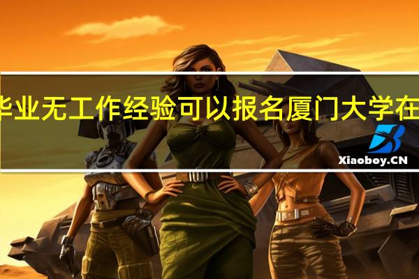 大专毕业无工作经验可以报名厦门大学在职研究生吗